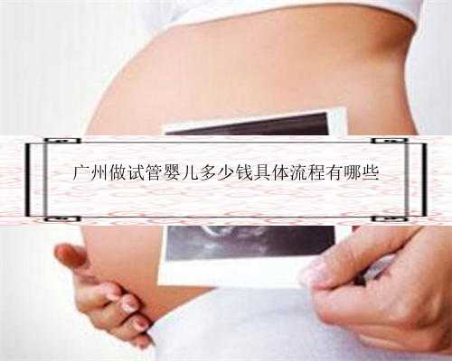 广州做试管婴儿多少钱具体流程有哪些