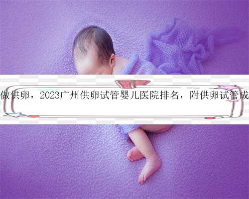 广州怎么做供卵，2023广州供卵试管婴儿医院排名，附供卵试管成功率介绍